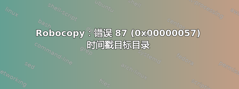 Robocopy：错误 87 (0x00000057) 时间戳目标目录