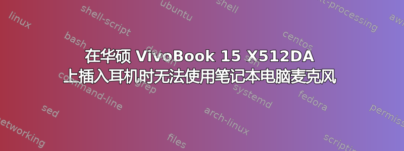 在华硕 VivoBook 15 X512DA 上插入耳机时无法使用笔记本电脑麦克风