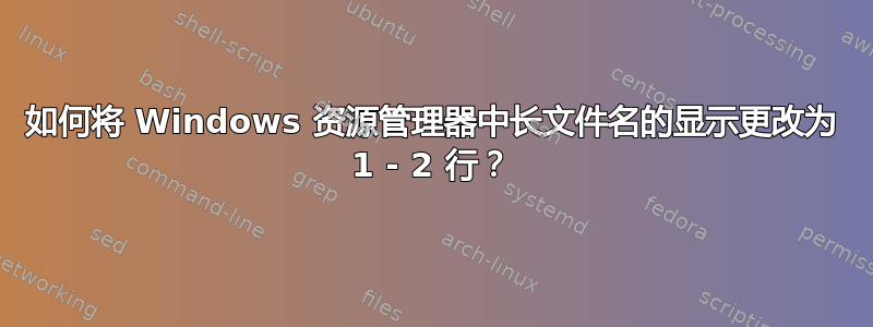 如何将 Windows 资源管理器中长文件名的显示更改为 1 - 2 行？