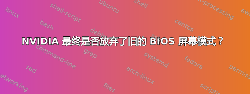 NVIDIA 最终是否放弃了旧的 BIOS 屏幕模式？