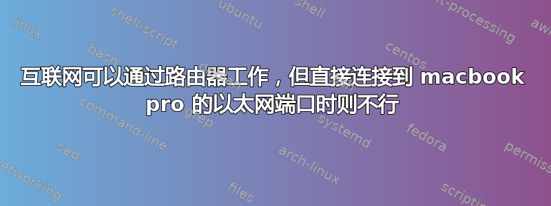 互联网可以通过路由器工作，但直接连接到 macbook pro 的以太网端口时则不行