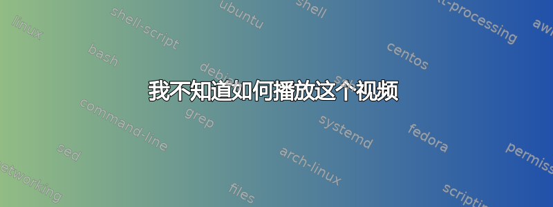 我不知道如何播放这个视频