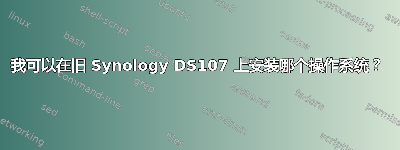 我可以在旧 Synology DS107 上安装哪个操作系统？