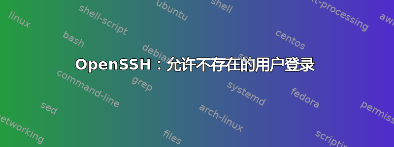 OpenSSH：允许不存在的用户登录