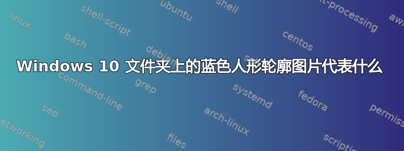 Windows 10 文件夹上的蓝色人形轮廓图片代表什么