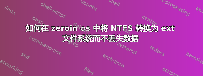 如何在 zeroin os 中将 NTFS 转换为 ext 文件系统而不丢失数据