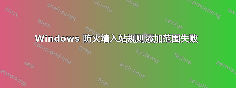 Windows 防火墙入站规则添加范围失败