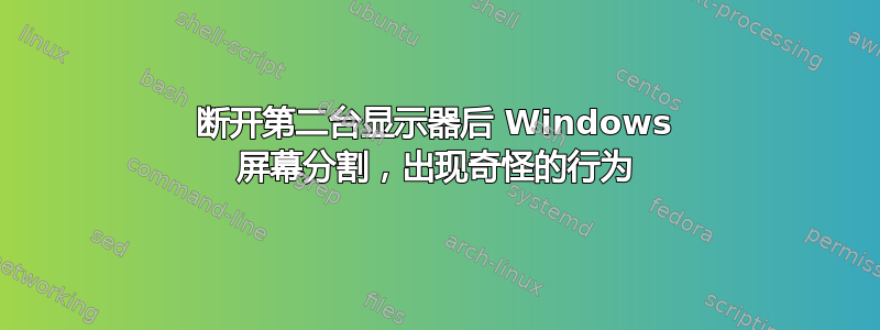 断开第二台显示器后 Windows 屏幕分割，出现奇怪的行为