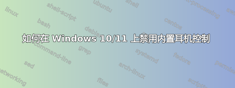 如何在 Windows 10/11 上禁用内置耳机控制