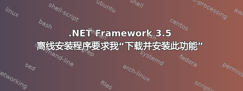 .NET Framework 3.5 离线安装程序要求我“下载并安装此功能”