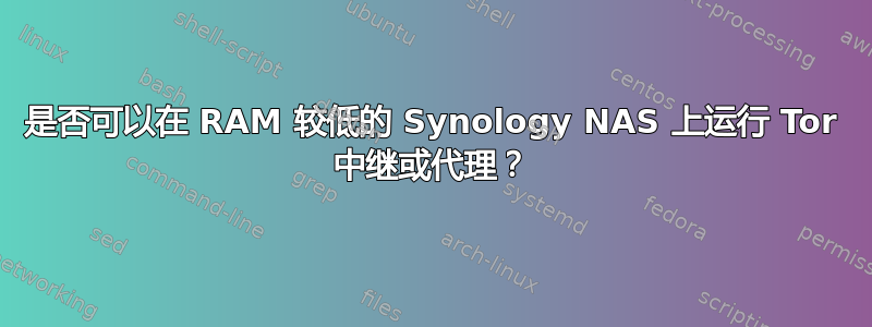 是否可以在 RAM 较低的 Synology NAS 上运行 Tor 中继或代理？