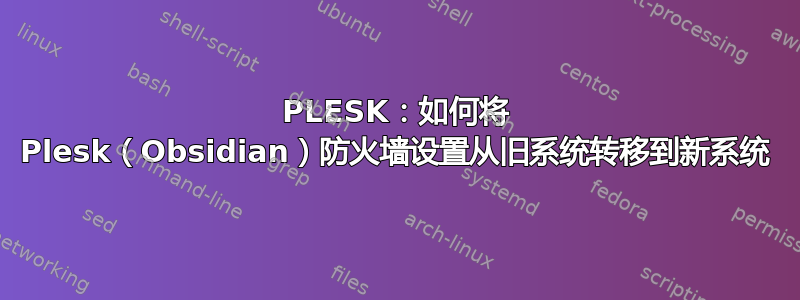 PLESK：如何将 Plesk（Obsidian）防火墙设置从旧系统转移到新系统