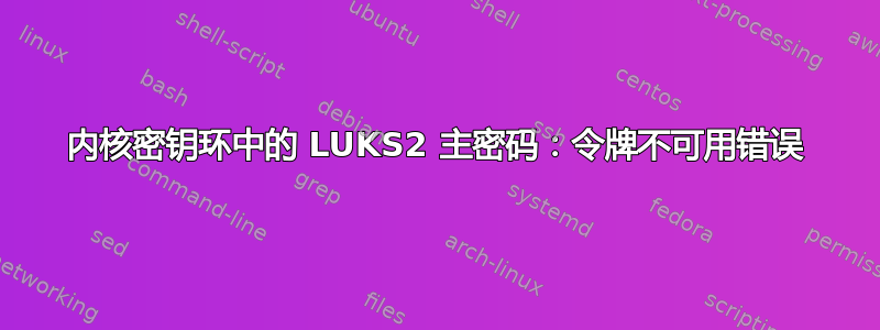 内核密钥环中的 LUKS2 主密码：令牌不可用错误