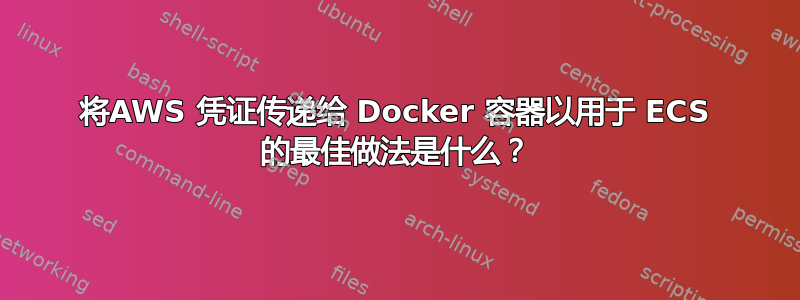 将AWS 凭证传递给 Docker 容器以用于 ECS 的最佳做法是什么？