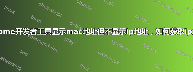 Chrome开发者工具显示mac地址但不显示ip地址，如何获取ip地址