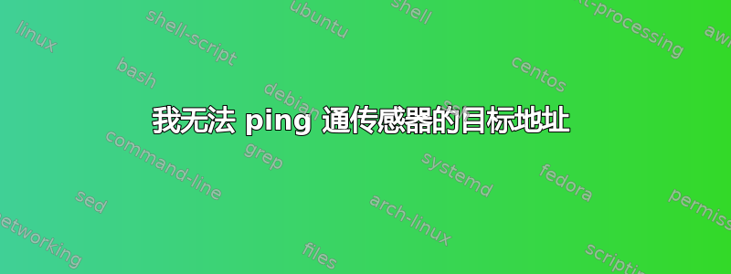 我无法 ping 通传感器的目标地址