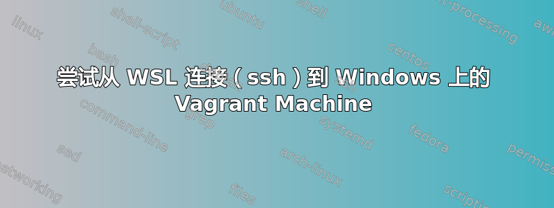 尝试从 WSL 连接（ssh）到 Windows 上的 Vagrant Machine