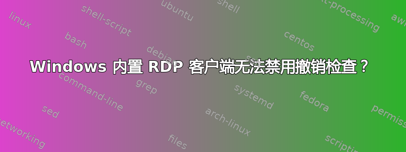 Windows 内置 RDP 客户端无法禁用撤销检查？