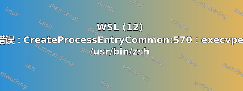 WSL (12) 错误：CreateProcessEntryCommon:570：execvpe /usr/bin/zsh