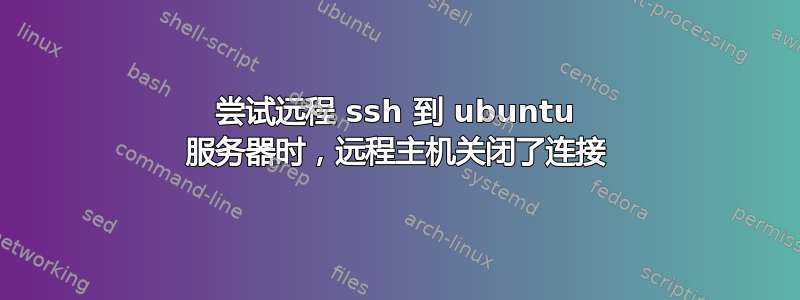 尝试远程 ssh 到 ubuntu 服务器时，远程主机关闭了连接