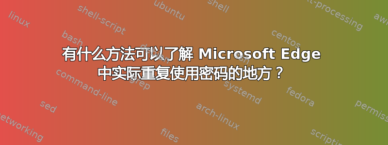 有什么方法可以了解 Microsoft Edge 中实际重复使用密码的地方？