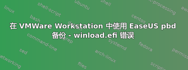 在 VMWare Workstation 中使用 EaseUS pbd 备份 - winload.efi 错误