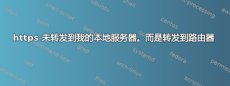 https 未转发到我的本地服务器。而是转发到路由器