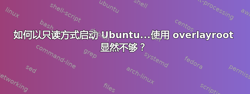 如何以只读方式启动 Ubuntu...使用 overlayroot 显然不够？