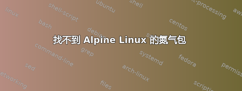 找不到 Alpine Linux 的氮气包