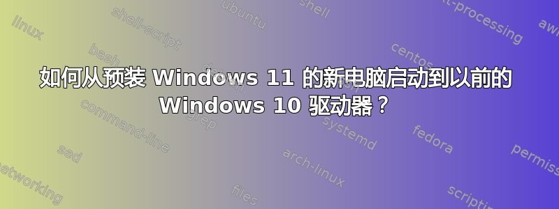 如何从预装 Windows 11 的新电脑启动到以前的 Windows 10 驱动器？