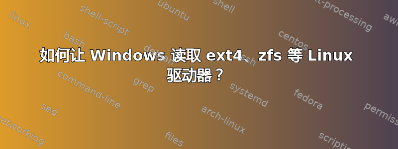 如何让 Windows 读取 ext4、zfs 等 Linux 驱动器？