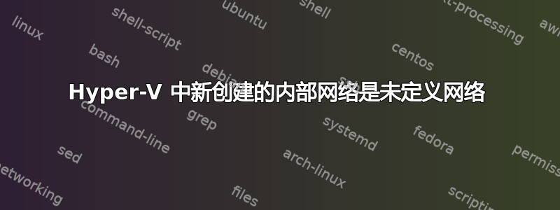 Hyper-V 中新创建的内部网络是未定义网络