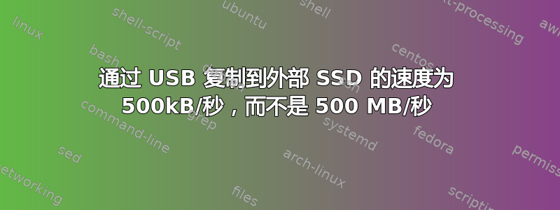 通过 USB 复制到外部 SSD 的速度为 500kB/秒，而不是 500 MB/秒