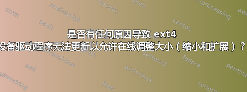 是否有任何原因导致 ext4 设备驱动程序无法更新以允许在线调整大小（缩小和扩展）？