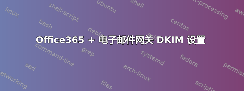 Office365 + 电子邮件网关 DKIM 设置