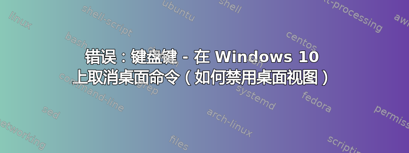 错误：键盘键 - 在 Windows 10 上取消桌面命令（如何禁用桌面视图）