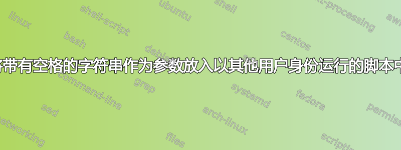 将带有空格的字符串作为参数放入以其他用户身份运行的脚本中