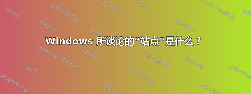 Windows 所谈论的“站点”是什么？