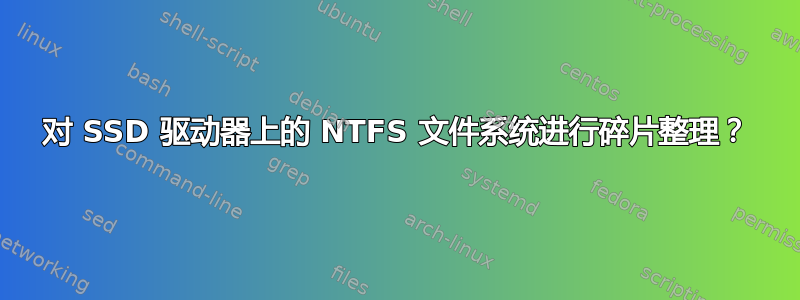 对 SSD 驱动器上的 NTFS 文件系统进行碎片整理？