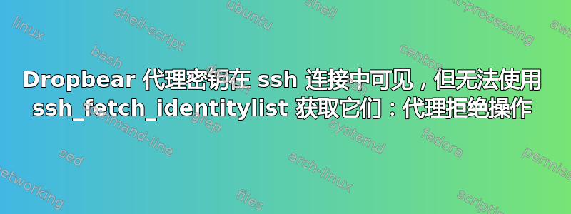 Dropbear 代理密钥在 ssh 连接中可见，但无法使用 ssh_fetch_identitylist 获取它们：代理拒绝操作