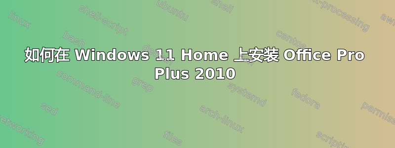 如何在 Windows 11 Home 上安装 Office Pro Plus 2010