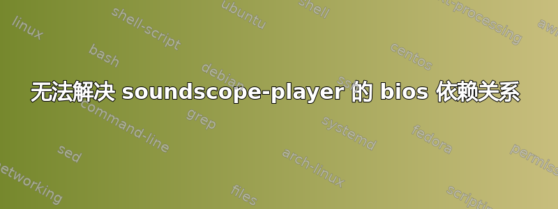 无法解决 soundscope-player 的 bios 依赖关系