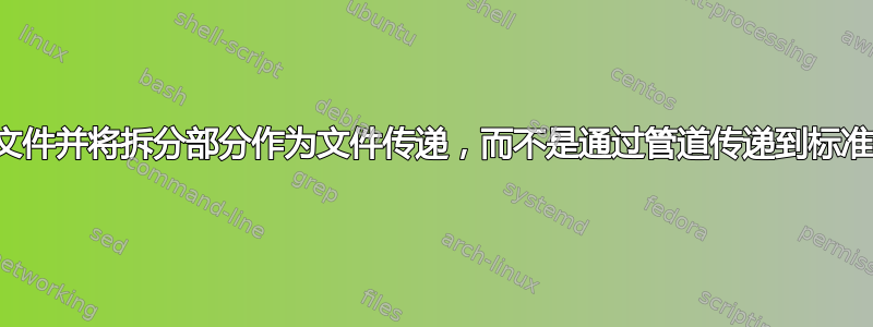 拆分文件并将拆分部分作为文件传递，而不是通过管道传递到标准输入