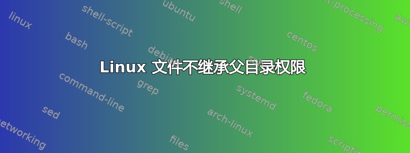 Linux 文件不继承父目录权限