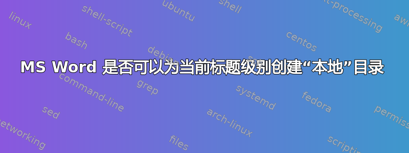 MS Word 是否可以为当前标题级别创建“本地”目录