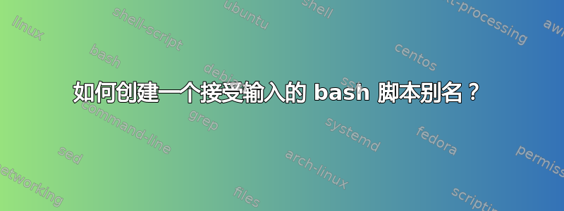 如何创建一个接受输入的 bash 脚本别名？