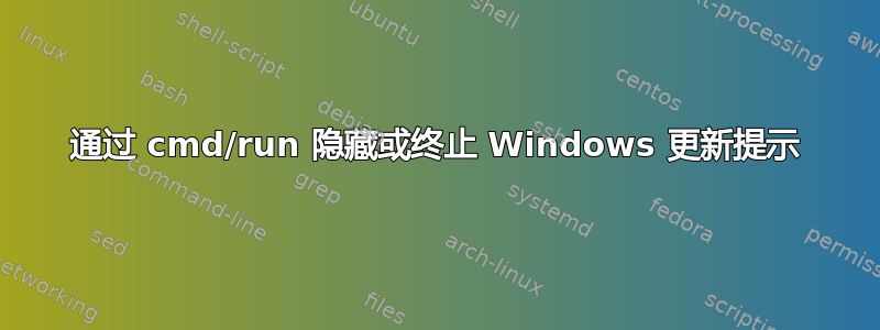 通过 cmd/run 隐藏或终止 Windows 更新提示