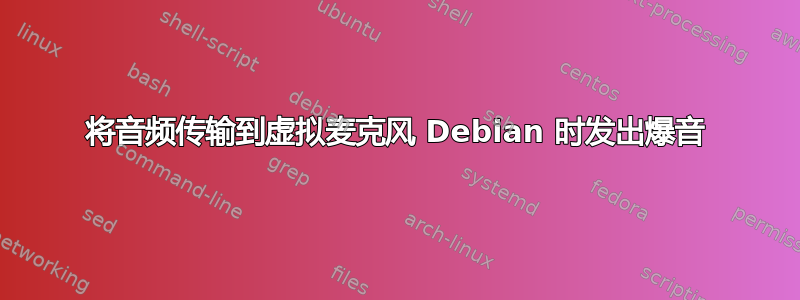 将音频传输到虚拟麦克风 Debian 时发出爆音