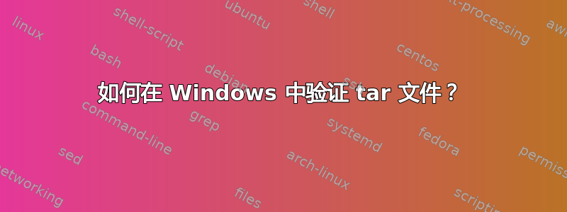 如何在 Windows 中验证 tar 文件？