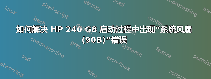 如何解决 HP 240 G8 启动过程中出现“系统风扇 (90B)”错误